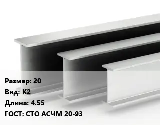 Двутавровая балка 20 К2 L=4.55 ГОСТ: СТО АСЧМ 20-93